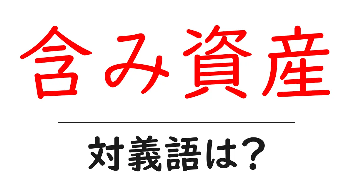 含み資産の対義語・反対語を使用例を交えて分かりやすく解説!