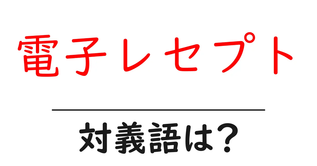 電子レセプトの対義語・反対語を使用例を交えて分かりやすく解説!