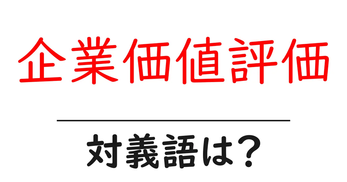 企業価値評価の対義語・反対語を使用例を交えて分かりやすく解説!