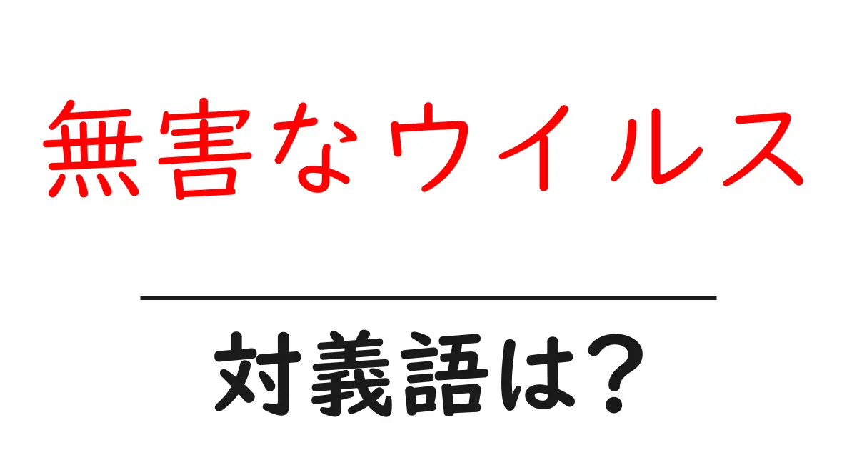 無害なウイルスの対義語・反対語を使用例を交えて分かりやすく解説!