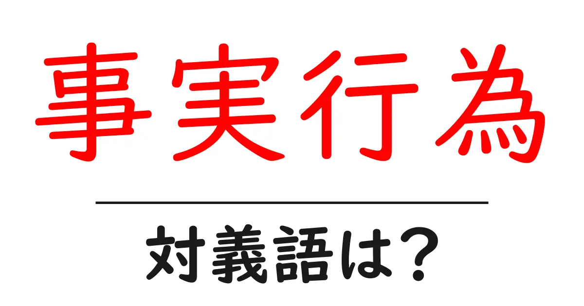 事実行為の対義語・反対語を使用例を交えて分かりやすく解説!