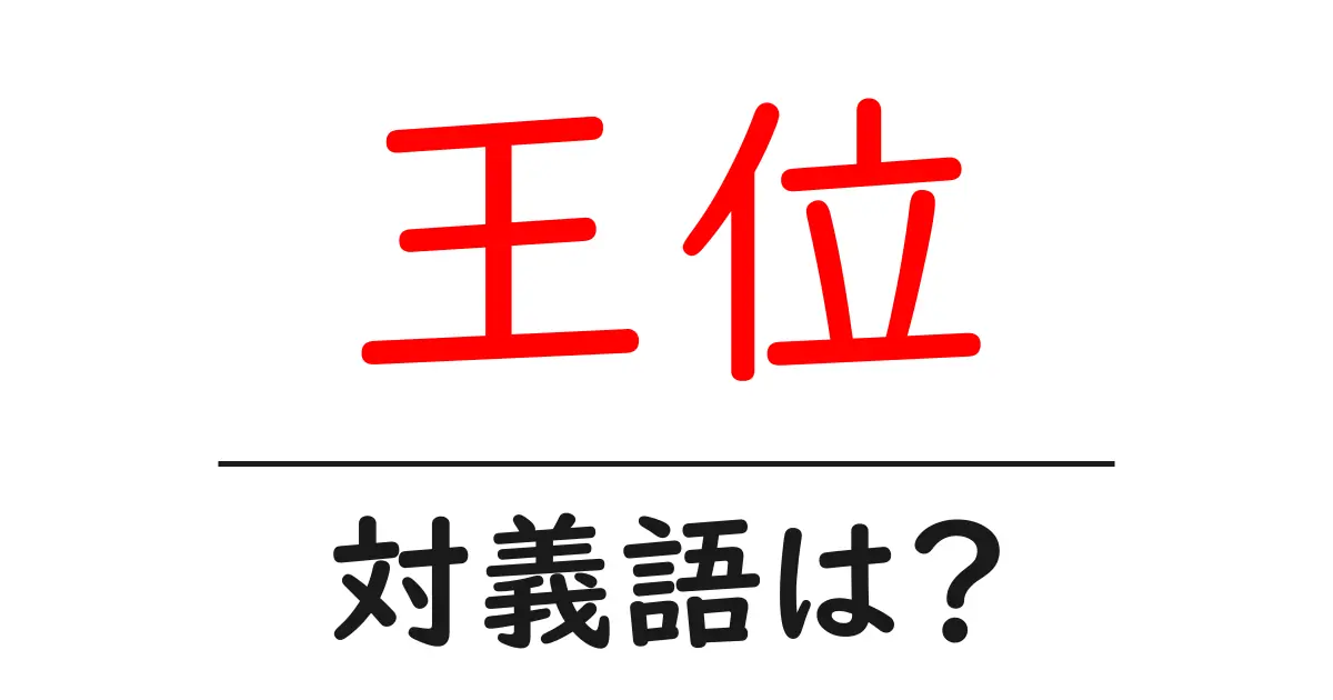 王位の対義語・反対語を使用例を交えて分かりやすく解説!