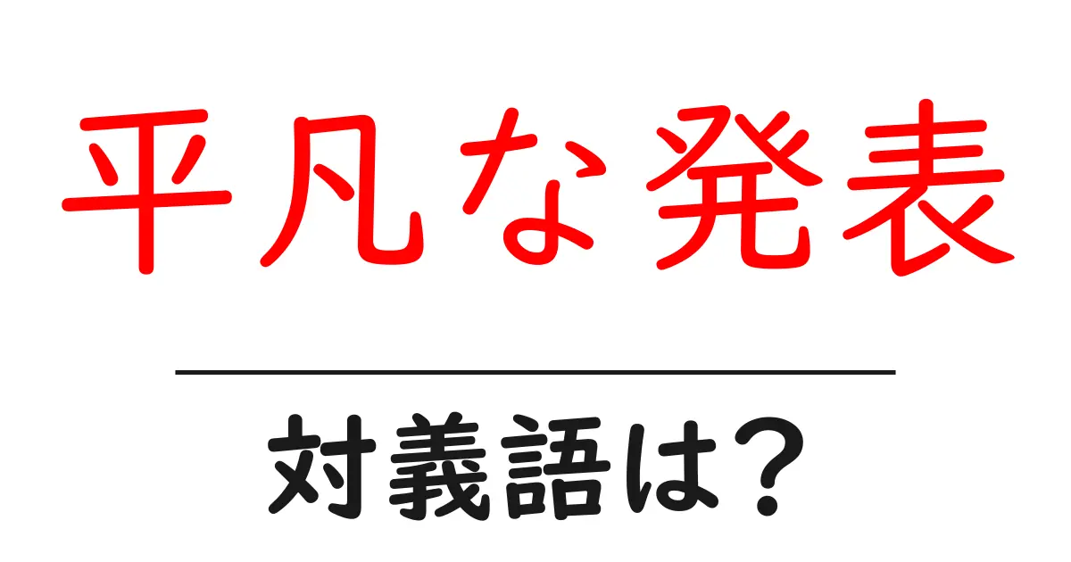 平凡な発表の対義語・反対語を使用例を交えて分かりやすく解説!