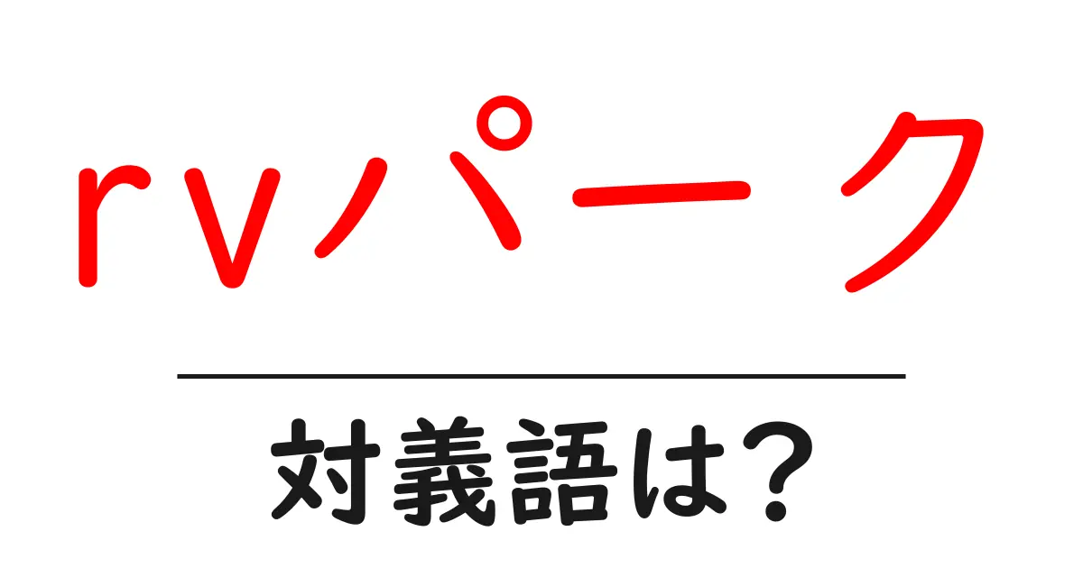 rvパークの対義語・反対語を使用例を交えて分かりやすく解説!