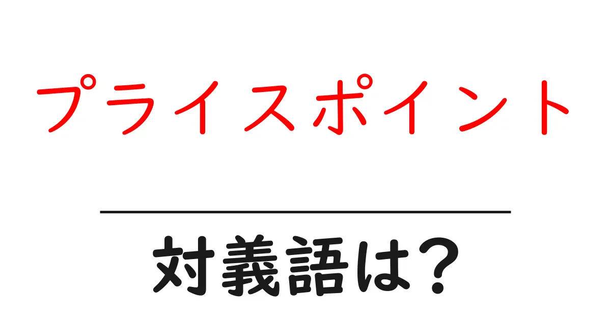 プライスポイントの対義語・反対語を使用例を交えて分かりやすく解説!