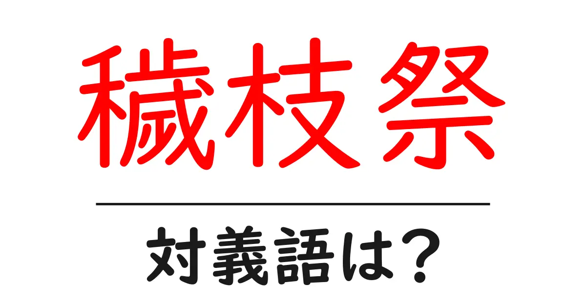 穢枝祭の対義語・反対語を使用例を交えて分かりやすく解説！