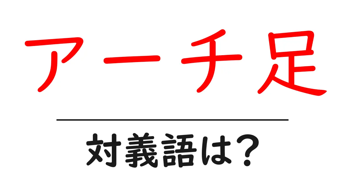 アーチ足の対義語・反対語を使用例を交えて分かりやすく解説！