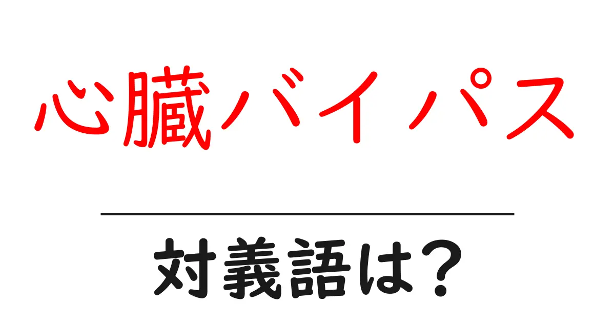 心臓バイパスの対義語・反対語を使用例を交えて分かりやすく解説!