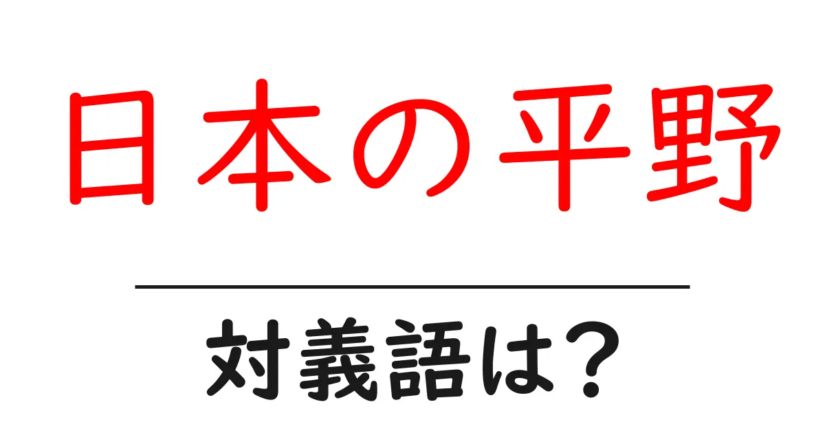 日本の平野の対義語・反対語を使用例を交えて分かりやすく解説!