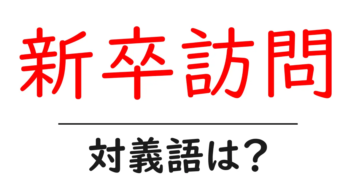 新卒訪問の対義語・反対語を使用例を交えて分かりやすく解説!