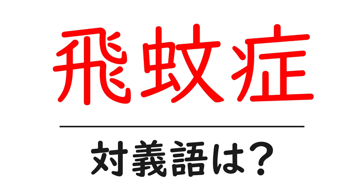 飛蚊症の対義語・反対語を使用例を交えて分かりやすく解説!