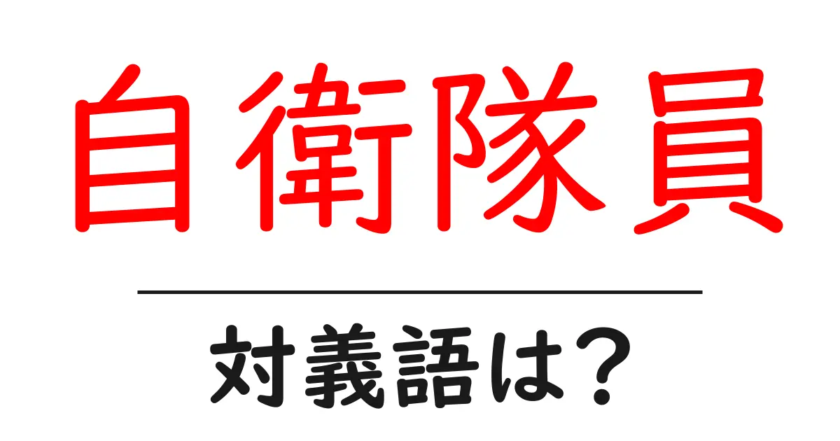 自衛隊員の対義語・反対語を使用例を交えて分かりやすく解説！