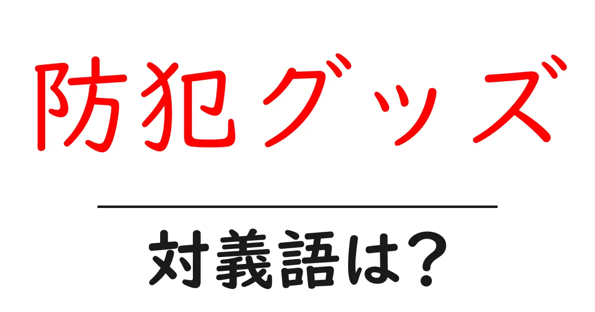 防犯グッズの対義語・反対語を使用例を交えて分かりやすく解説!