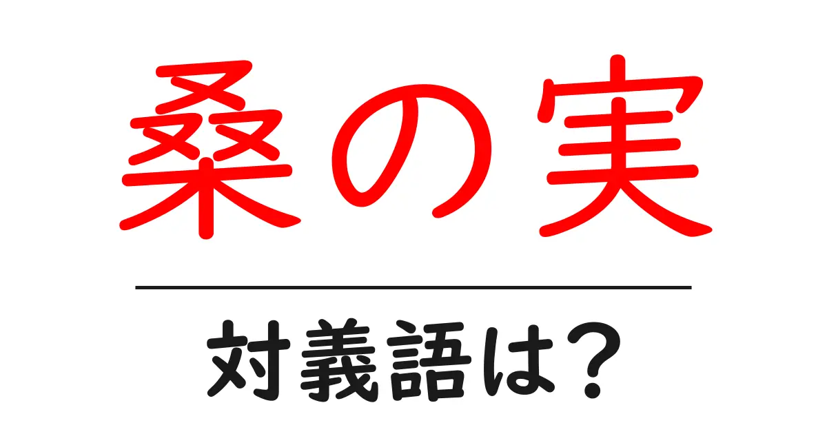 桑の実の対義語・反対語を使用例を交えて分かりやすく解説!