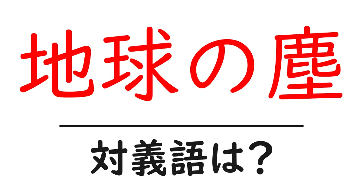 地球の塵の対義語・反対語を使用例を交えて分かりやすく解説！