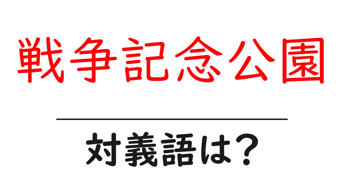 戦争記念公園の対義語・反対語を使用例を交えて分かりやすく解説！