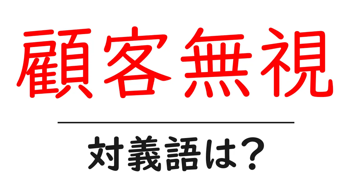 顧客無視の対義語・反対語を使用例を交えて分かりやすく解説!