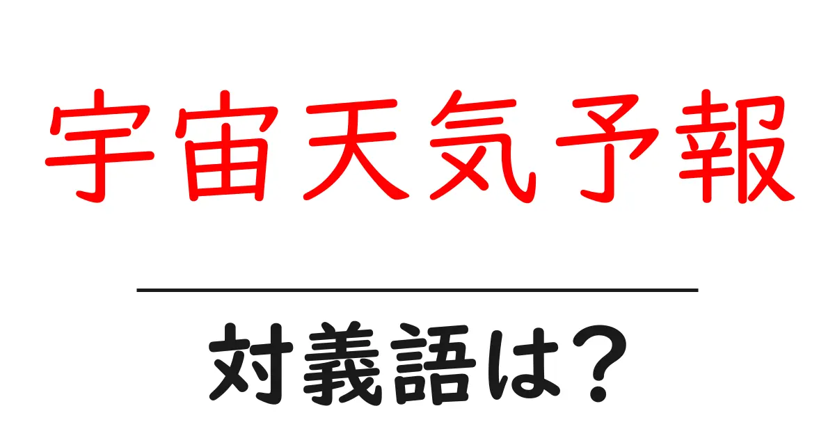 宇宙天気予報の対義語・反対語を使用例を交えて分かりやすく解説!