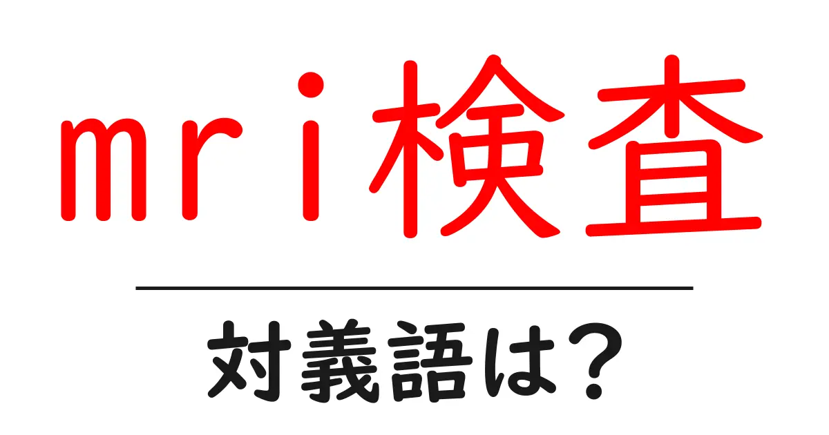 mri検査の対義語・反対語を使用例を交えて分かりやすく解説!