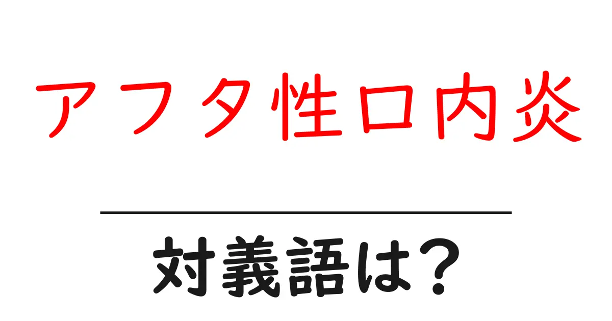 アフタ性口内炎の対義語・反対語を使用例を交えて分かりやすく解説!