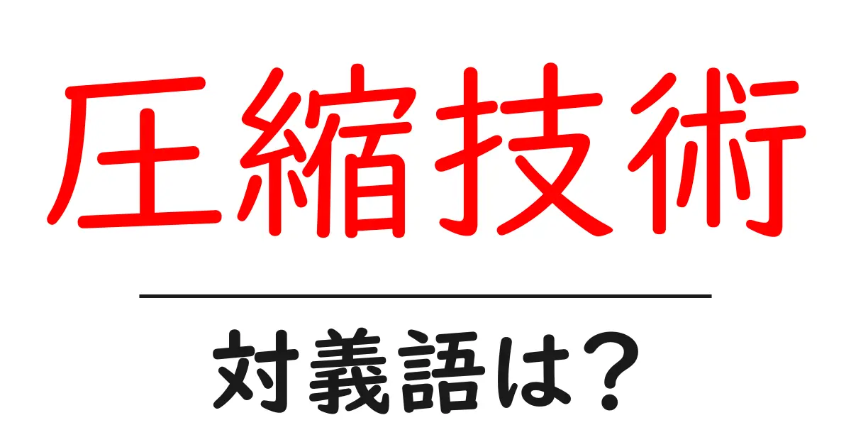 圧縮技術の対義語・反対語を使用例を交えて分かりやすく解説!