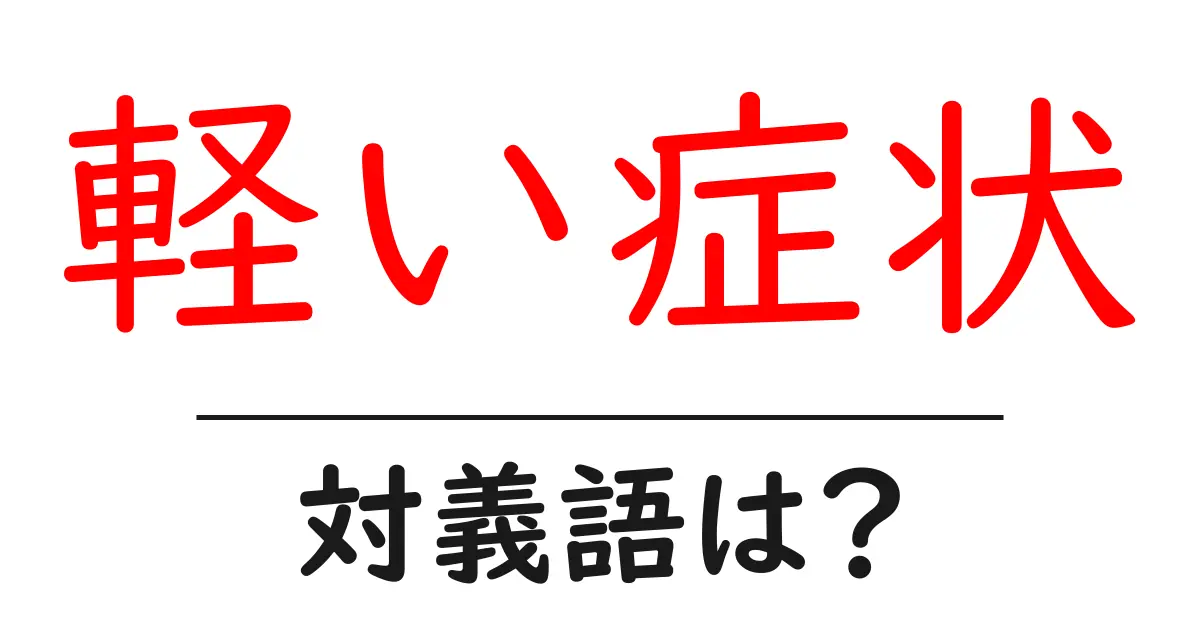 軽い症状の対義語・反対語を使用例を交えて分かりやすく解説！