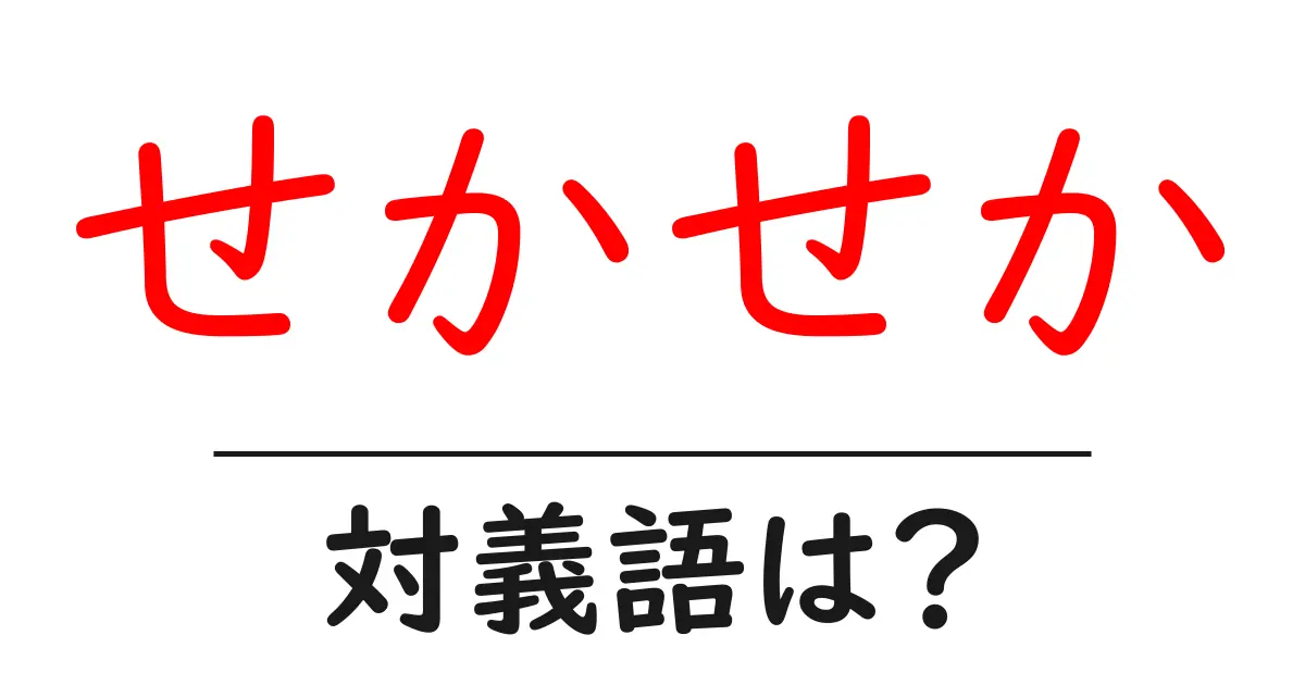 せかせかの対義語・反対語を使用例を交えて分かりやすく解説!