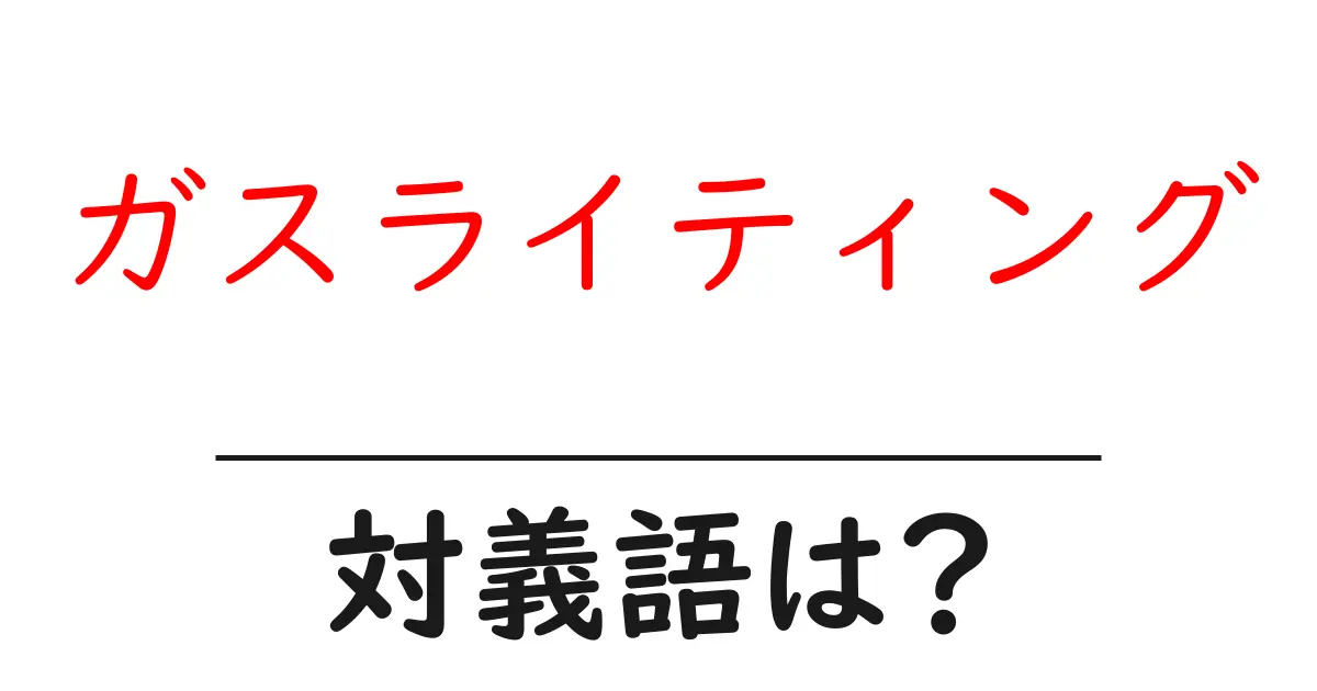 ガスライティングの対義語・反対語を使用例を交えて分かりやすく解説!