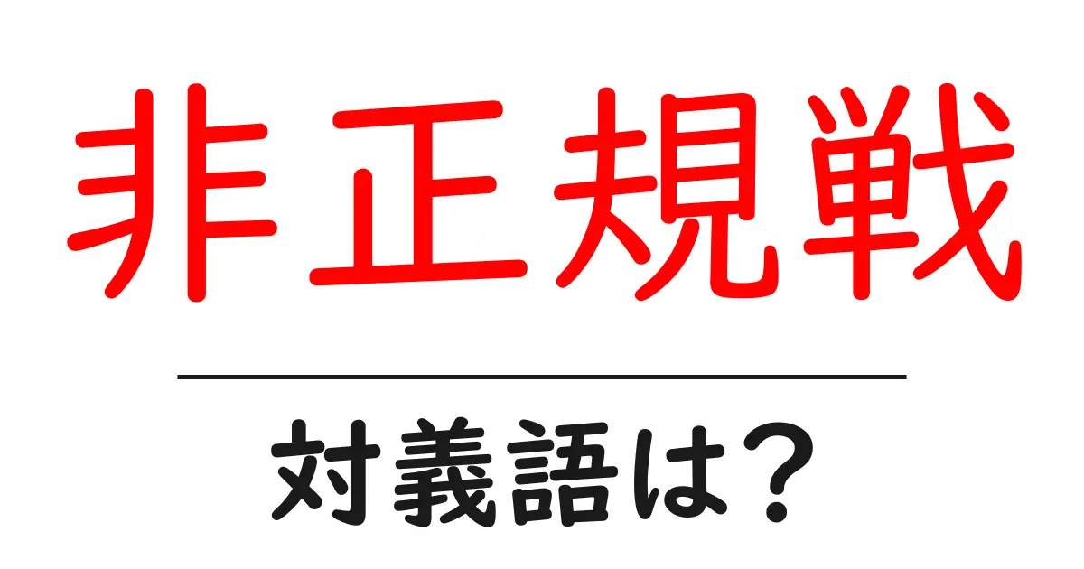 非正規戦の対義語・反対語を使用例を交えて分かりやすく解説!