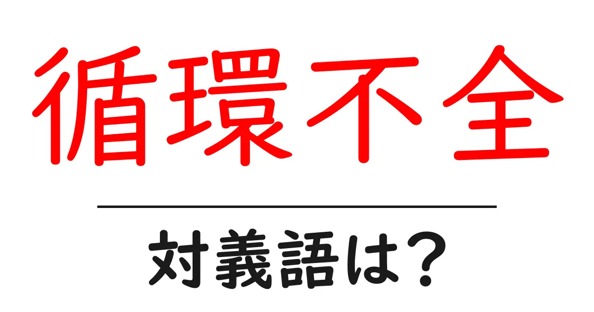 循環不全の対義語・反対語を使用例を交えて分かりやすく解説!