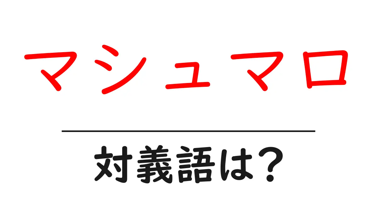 マシュマロの対義語・反対語を使用例を交えて分かりやすく解説!