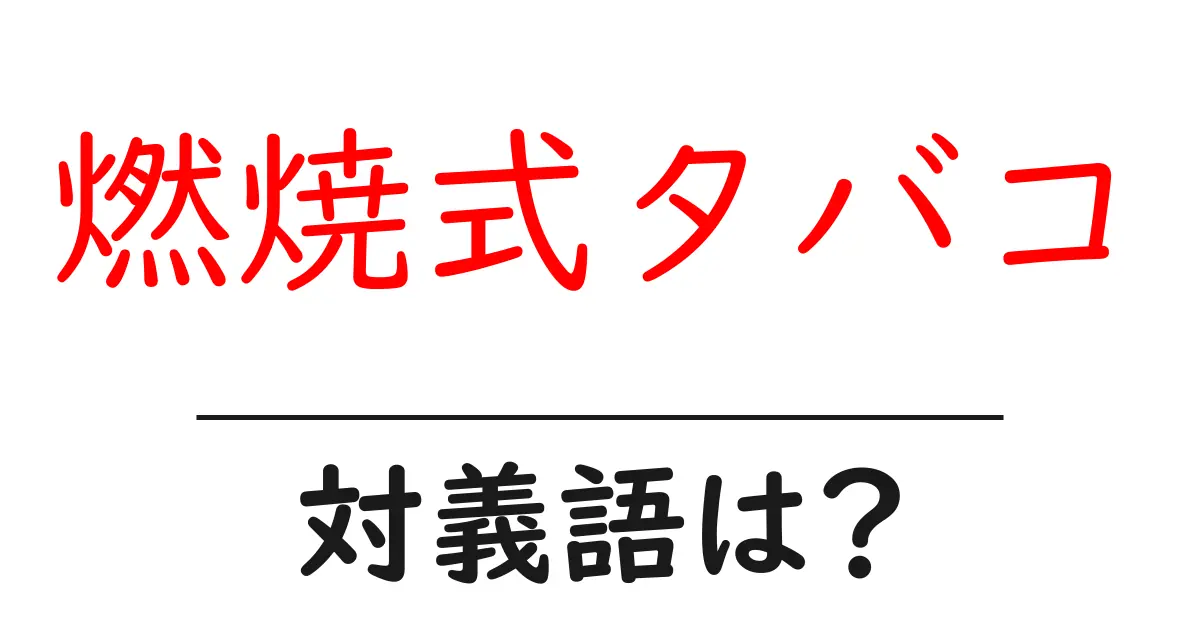 燃焼式タバコの対義語・反対語を使用例を交えて分かりやすく解説!