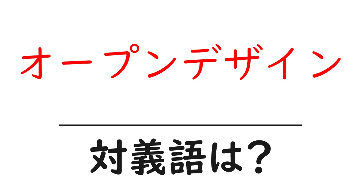 オープンデザインの対義語・反対語を使用例を交えて分かりやすく解説!