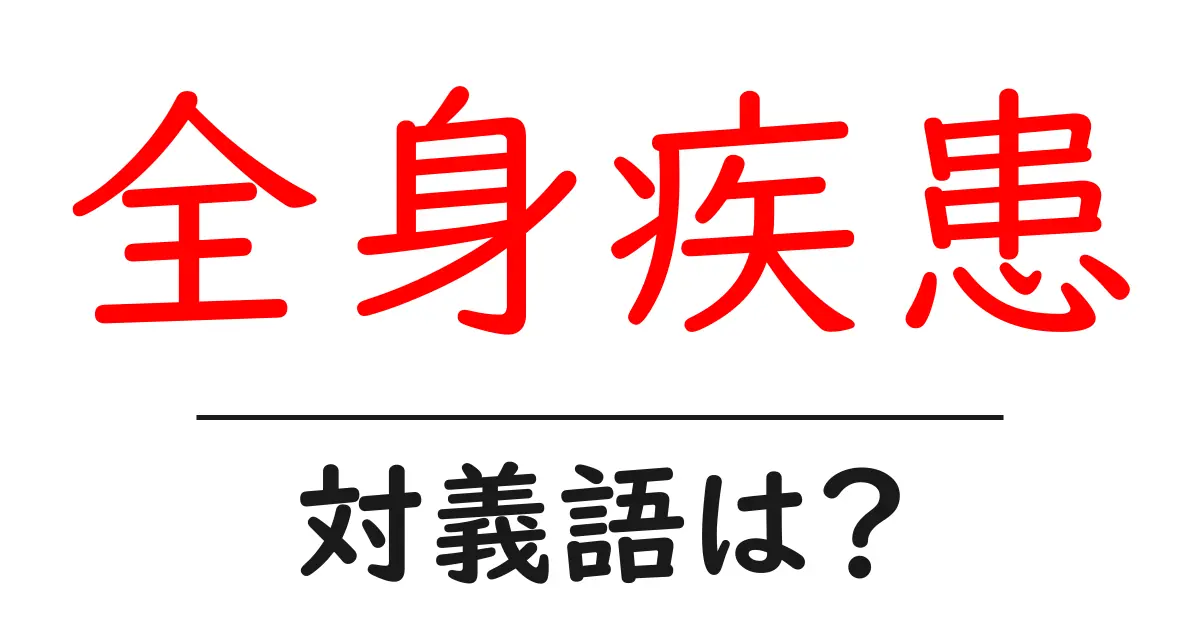 全身疾患の対義語・反対語を使用例を交えて分かりやすく解説!