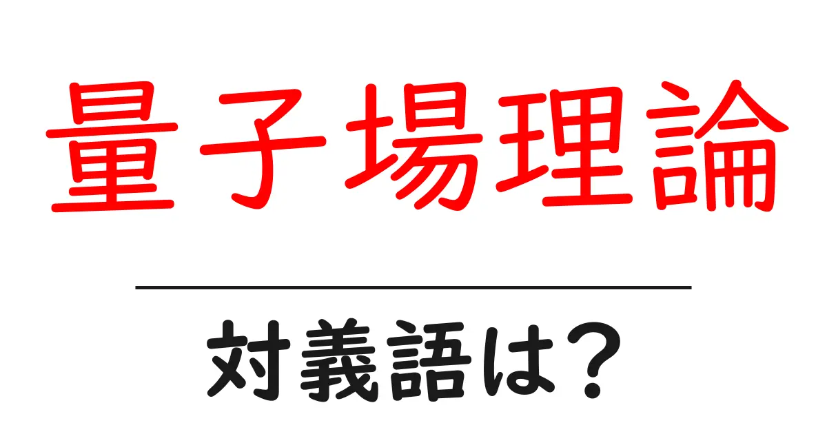 量子場理論の対義語・反対語を使用例を交えて分かりやすく解説!