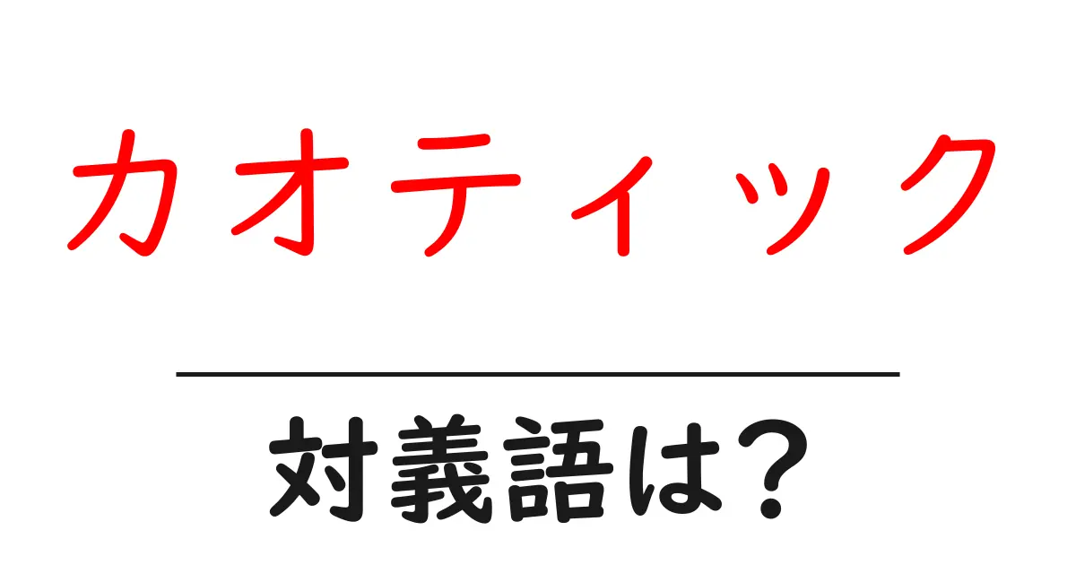カオティックの対義語・反対語を使用例を交えて分かりやすく解説!