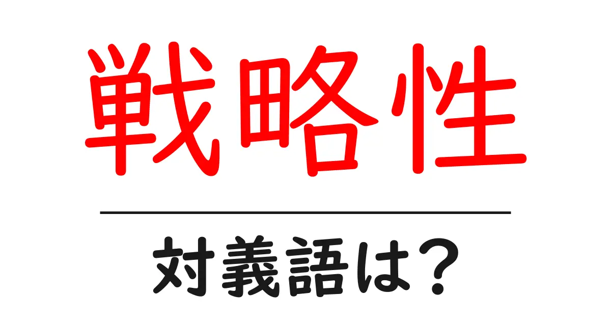 戦略性の対義語・反対語を使用例を交えて分かりやすく解説!