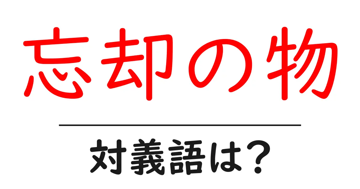 忘却の物の対義語・反対語を使用例を交えて分かりやすく解説!