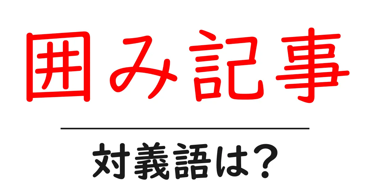 囲み記事の対義語・反対語を使用例を交えて分かりやすく解説！