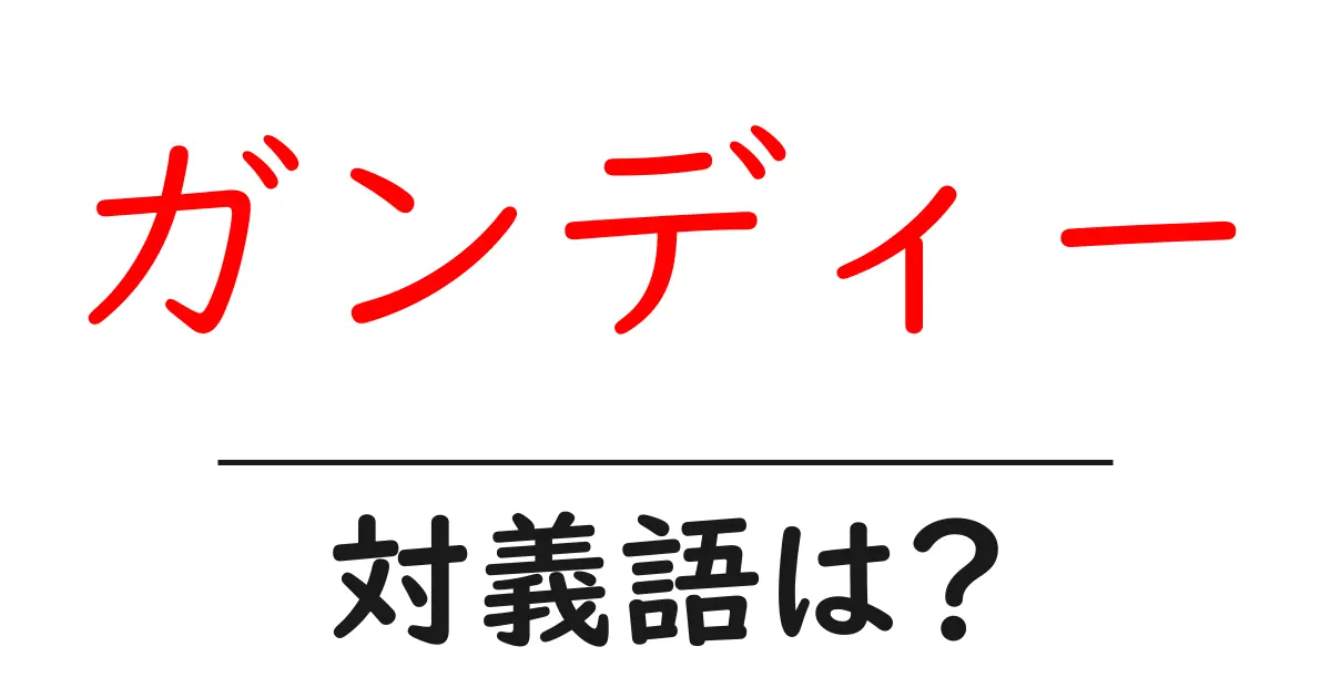 ガンディーの対義語・反対語を使用例を交えて分かりやすく解説!