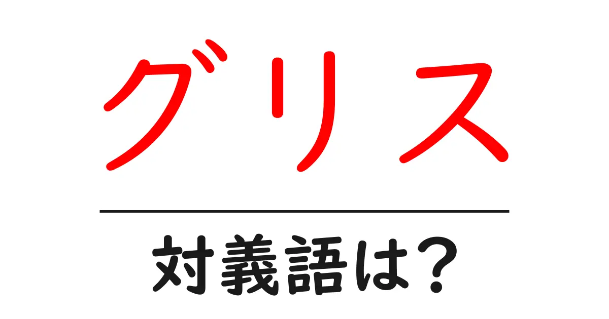 グリスの対義語・反対語を使用例を交えて分かりやすく解説!