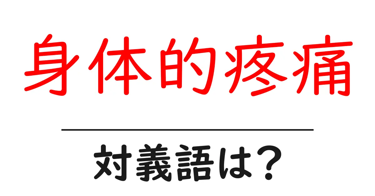 身体的疼痛の対義語・反対語を使用例を交えて分かりやすく解説!