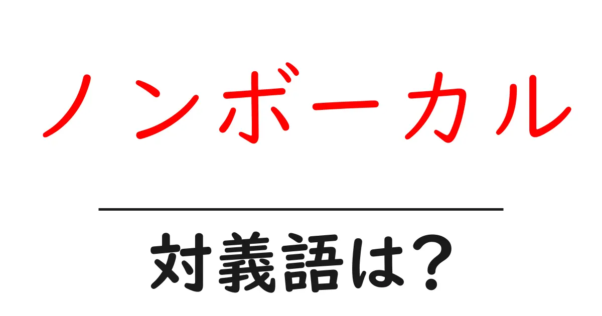 ノンボーカルの対義語・反対語を使用例を交えて分かりやすく解説!