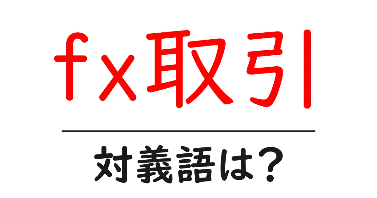 fx取引の対義語・反対語を使用例を交えて分かりやすく解説!