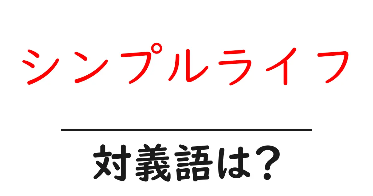 シンプルライフの対義語・反対語を使用例を交えて分かりやすく解説!