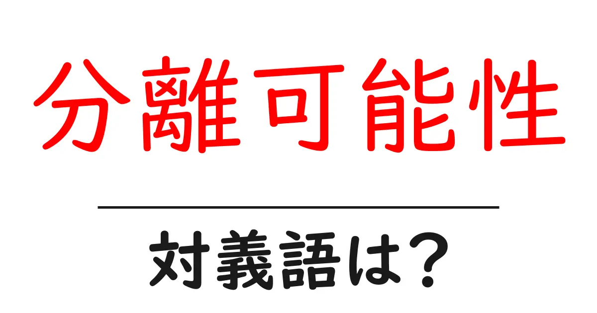 分離可能性の対義語・反対語を使用例を交えて分かりやすく解説!