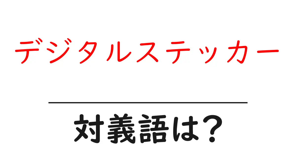 デジタルステッカーの対義語・反対語を使用例を交えて分かりやすく解説!