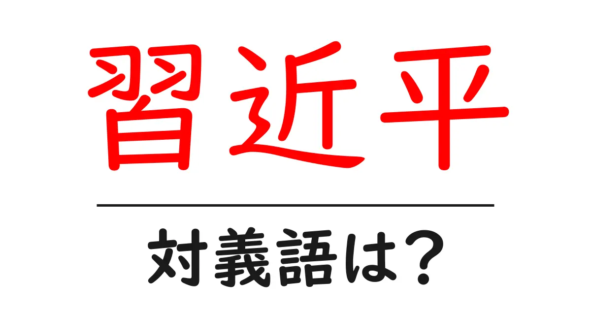 習近平の対義語・反対語を使用例を交えて分かりやすく解説!