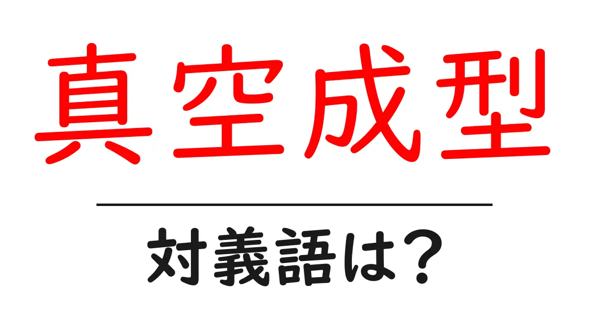真空成型の対義語・反対語を使用例を交えて分かりやすく解説!