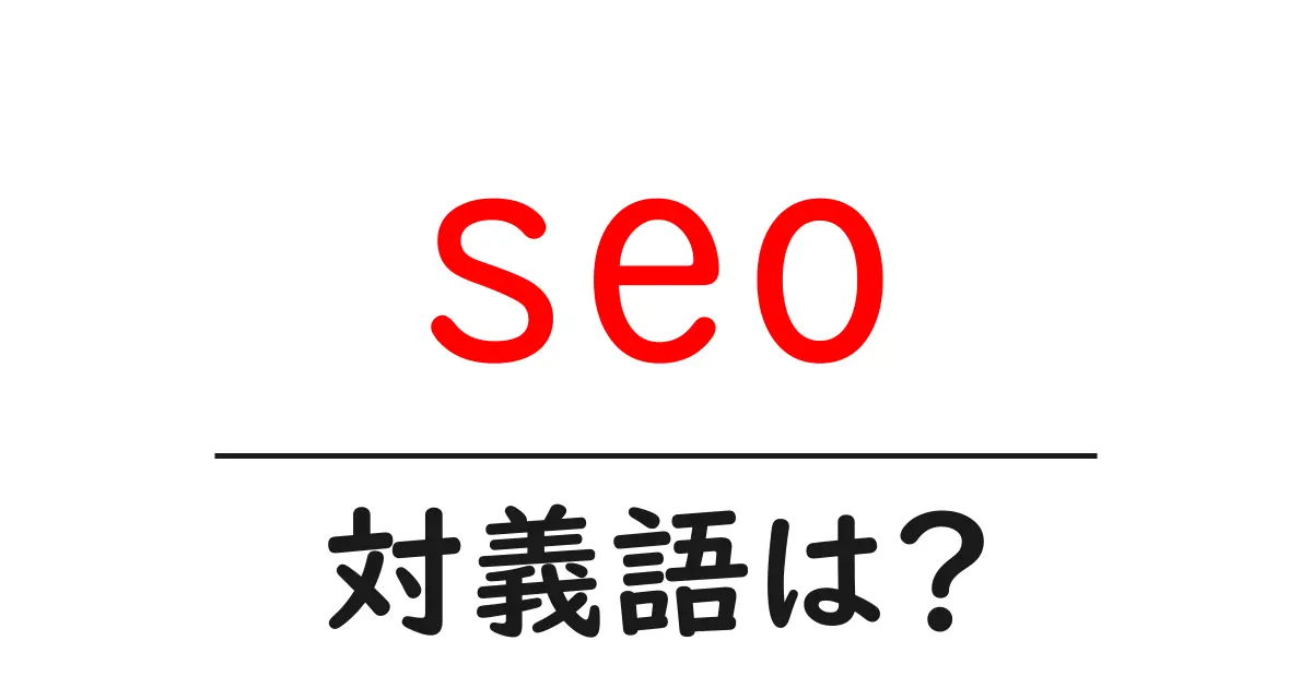 seoの対義語・反対語を使用例を交えて分かりやすく解説!